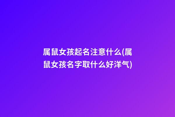属鼠女孩起名注意什么(属鼠女孩名字取什么好洋气)