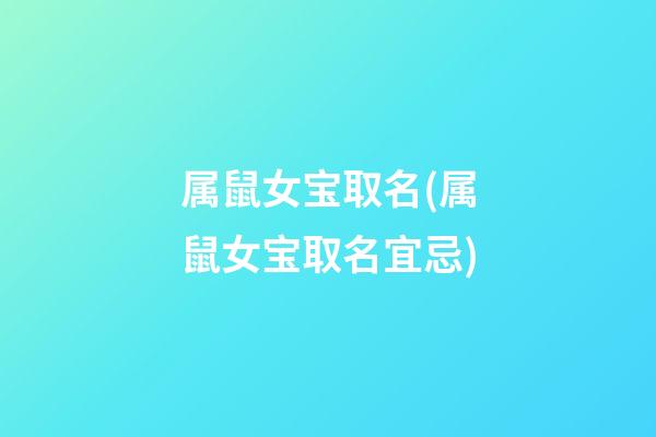 属鼠女宝取名(属鼠女宝取名宜忌)