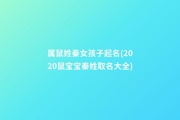 属鼠姓秦女孩子起名(2020鼠宝宝秦姓取名大全)