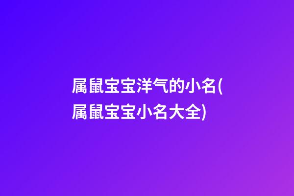 属鼠宝宝洋气的小名(属鼠宝宝小名大全)