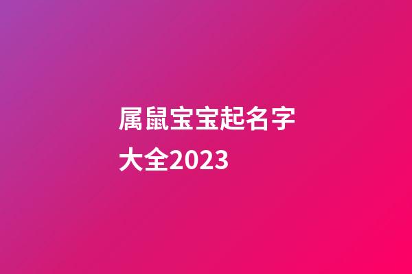 属鼠宝宝起名字大全2023