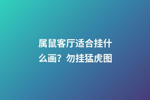 属鼠客厅适合挂什么画？勿挂猛虎图