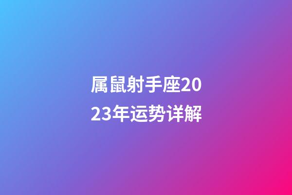 属鼠射手座2023年运势详解-第1张-星座运势-玄机派