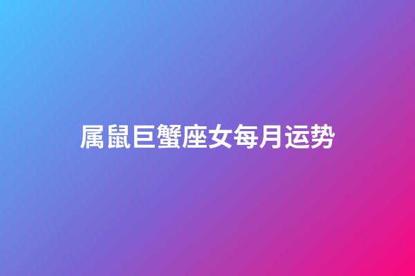 属鼠巨蟹座女每月运势-第1张-星座运势-玄机派