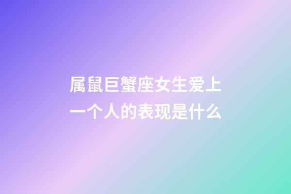 属鼠巨蟹座女生爱上一个人的表现是什么-第1张-星座运势-玄机派