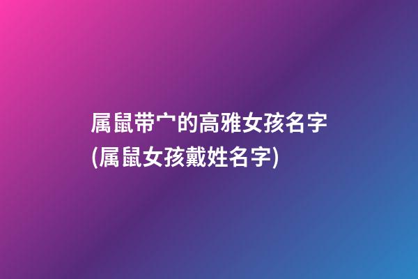 属鼠带宀的高雅女孩名字(属鼠女孩戴姓名字)