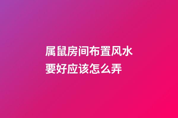 属鼠房间布置风水要好应该怎么弄