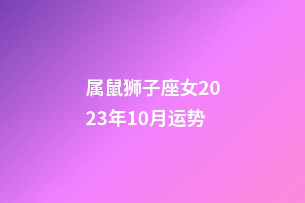 属鼠狮子座女2023年10月运势-第1张-星座运势-玄机派