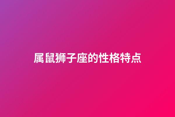 属鼠狮子座的性格特点-第1张-星座运势-玄机派