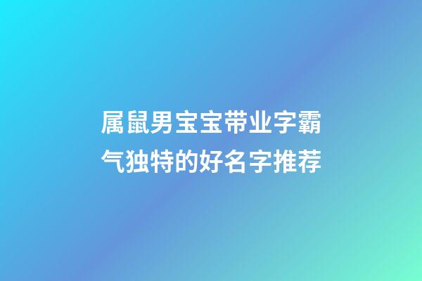 属鼠男宝宝带业字霸气独特的好名字推荐
