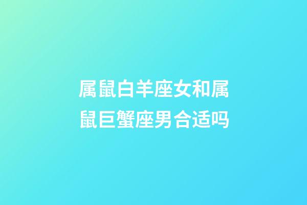 属鼠白羊座女和属鼠巨蟹座男合适吗-第1张-星座运势-玄机派