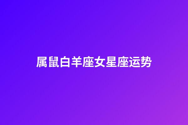 属鼠白羊座女星座运势-第1张-星座运势-玄机派