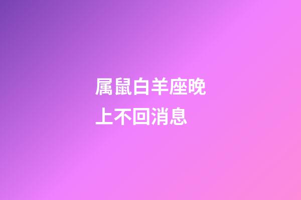 属鼠白羊座晚上不回消息-第1张-星座运势-玄机派