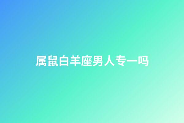 属鼠白羊座男人专一吗-第1张-星座运势-玄机派