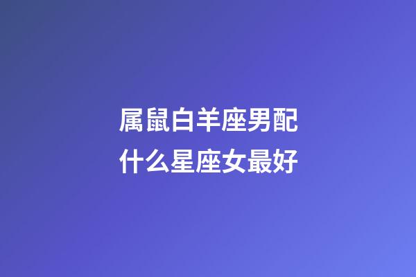 属鼠白羊座男配什么星座女最好