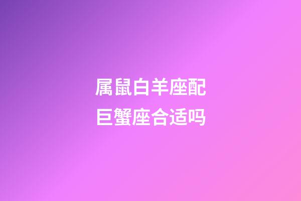 属鼠白羊座配巨蟹座合适吗-第1张-星座运势-玄机派