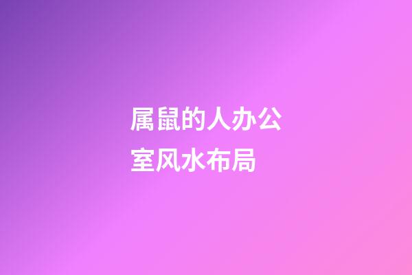 属鼠的人办公室风水布局