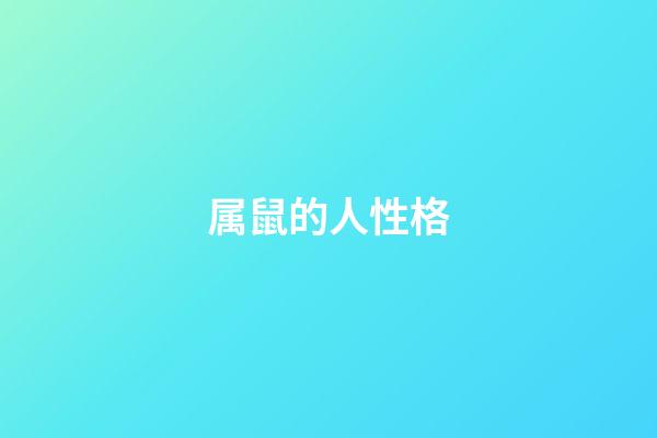 属鼠的人性格（属鼠的性格和脾气缺点）-第1张-星座运势-玄机派