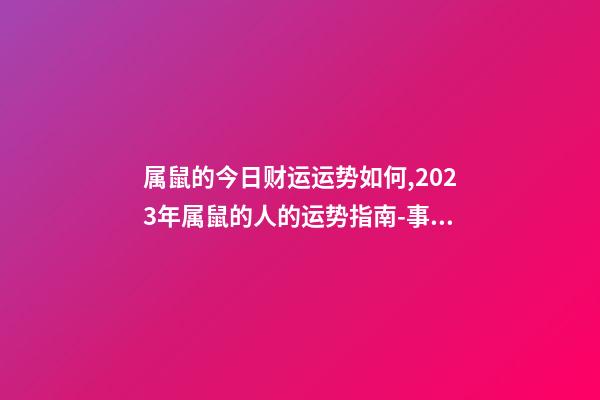 属鼠的今日财运运势如何,2023年属鼠的人的运势指南-事业有成-第1张-观点-玄机派