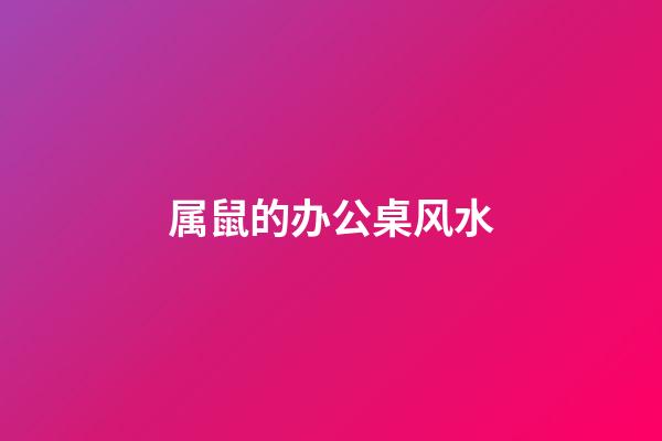 属鼠的办公桌风水