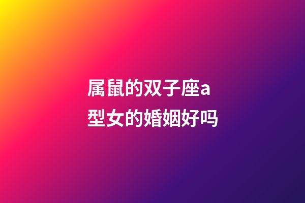 属鼠的双子座a型女的婚姻好吗-第1张-星座运势-玄机派