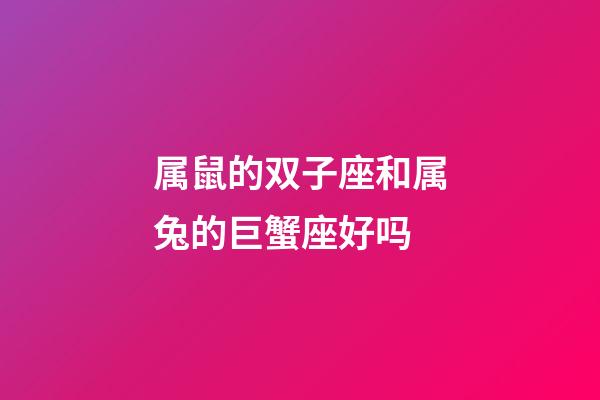 属鼠的双子座和属兔的巨蟹座好吗-第1张-星座运势-玄机派