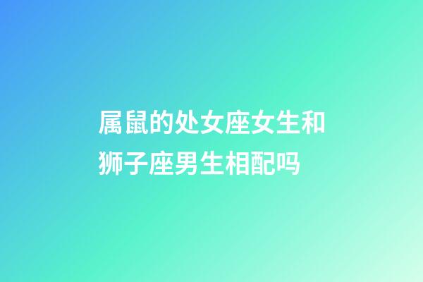 属鼠的处女座女生和狮子座男生相配吗-第1张-星座运势-玄机派