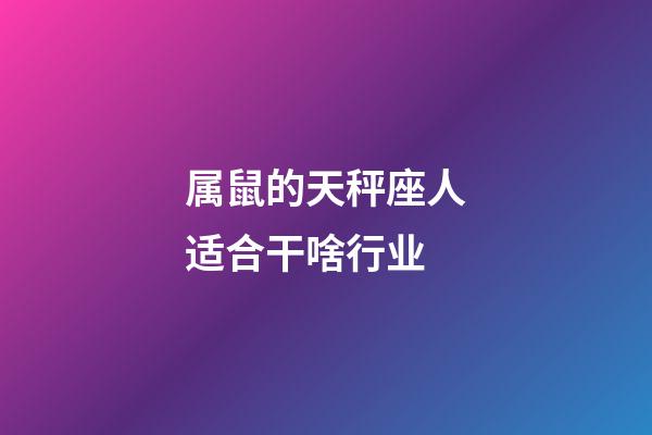 属鼠的天秤座人适合干啥行业-第1张-星座运势-玄机派
