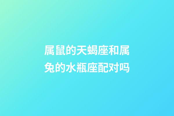 属鼠的天蝎座和属兔的水瓶座配对吗-第1张-星座运势-玄机派