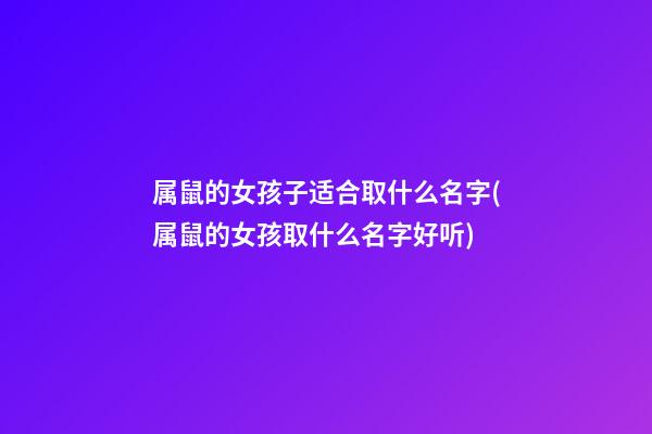 属鼠的女孩子适合取什么名字(属鼠的女孩取什么名字好听)
