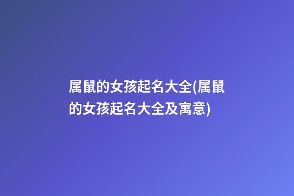 属鼠的女孩起名大全(属鼠的女孩起名大全及寓意)