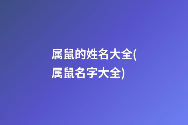 属鼠的姓名大全(属鼠名字大全)