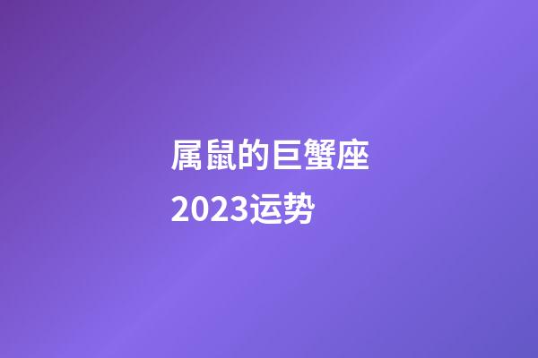 属鼠的巨蟹座2023运势-第1张-星座运势-玄机派