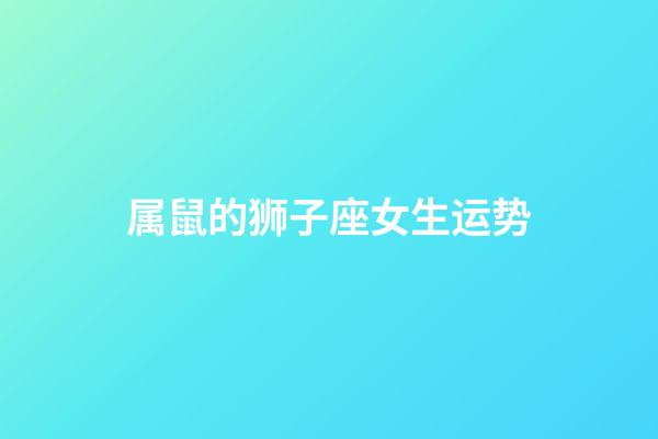 属鼠的狮子座女生运势-第1张-星座运势-玄机派