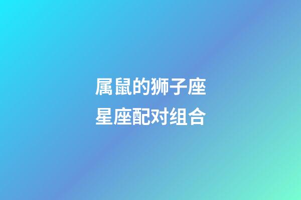 属鼠的狮子座星座配对组合-第1张-星座运势-玄机派