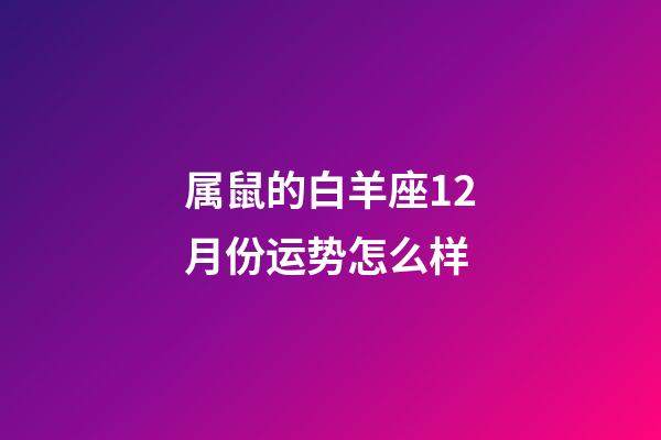 属鼠的白羊座12月份运势怎么样-第1张-星座运势-玄机派