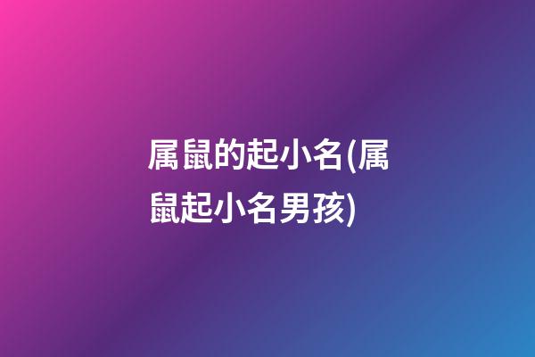 属鼠的起小名(属鼠起小名男孩)