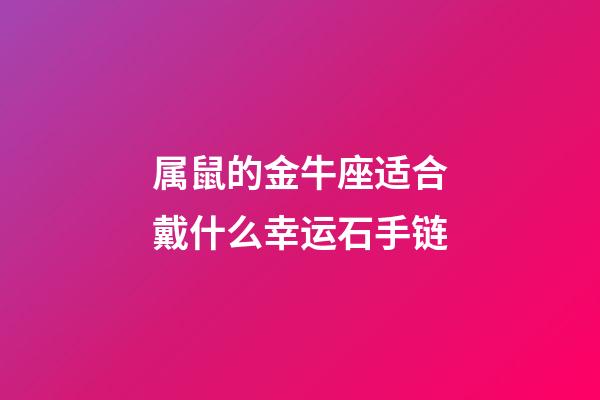 属鼠的金牛座适合戴什么幸运石手链-第1张-星座运势-玄机派