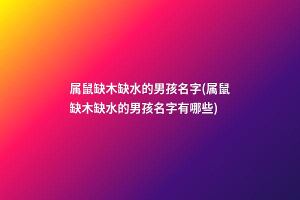 属鼠缺木缺水的男孩名字(属鼠缺木缺水的男孩名字有哪些)