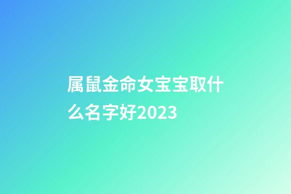 属鼠金命女宝宝取什么名字好2023