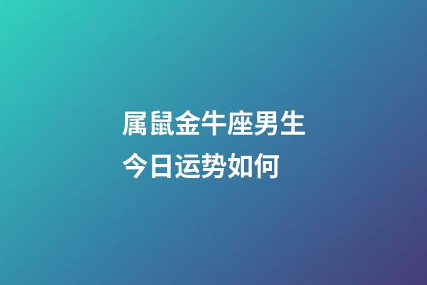 属鼠金牛座男生今日运势如何-第1张-星座运势-玄机派