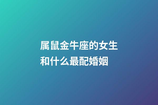 属鼠金牛座的女生和什么最配婚姻-第1张-星座运势-玄机派