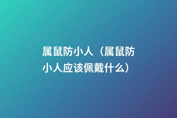 属鼠防小人（属鼠防小人应该佩戴什么）