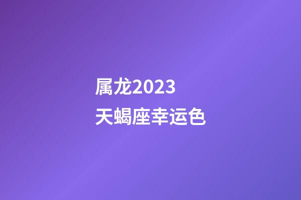 属龙2023天蝎座幸运色-第1张-星座运势-玄机派