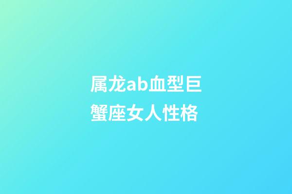 属龙ab血型巨蟹座女人性格-第1张-星座运势-玄机派
