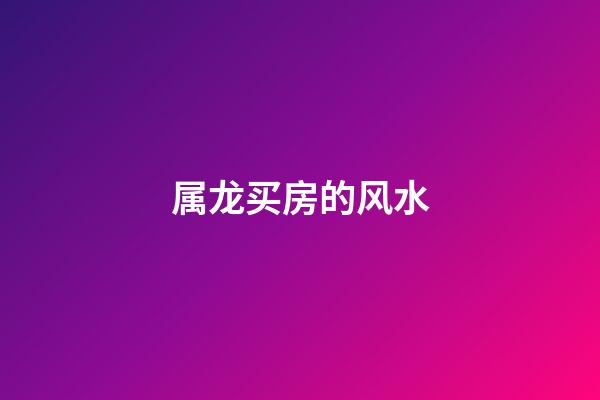 属龙买房的风水