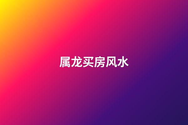 属龙买房风水