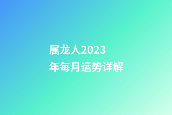 属龙人2023年每月运势详解