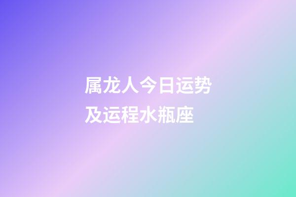 属龙人今日运势及运程水瓶座-第1张-星座运势-玄机派