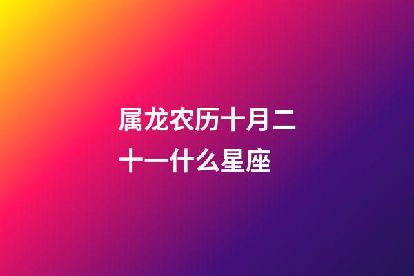 属龙农历十月二十一什么星座-第1张-星座运势-玄机派